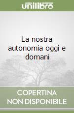 La nostra autonomia oggi e domani libro