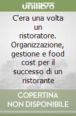 C'era una volta un ristoratore. Organizzazione, gestione e food cost per il successo di un ristorante libro