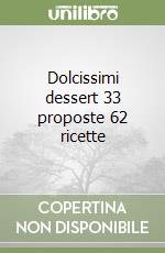 Dolcissimi dessert 33 proposte 62 ricette libro