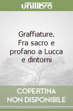 Graffiature. Fra sacro e profano a Lucca e dintorni libro