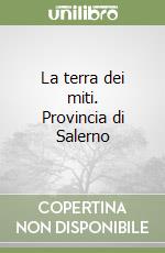 La terra dei miti. Provincia di Salerno libro