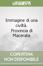 Immagine di una civiltà. Provincia di Macerata libro