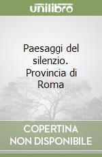 Paesaggi del silenzio. Provincia di Roma libro