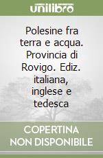 Polesine fra terra e acqua. Provincia di Rovigo. Ediz. italiana, inglese e tedesca libro