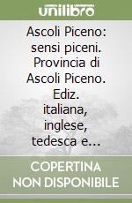 Ascoli Piceno: sensi piceni. Provincia di Ascoli Piceno. Ediz. italiana, inglese, tedesca e francese