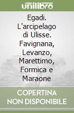 Egadi. L'arcipelago di Ulisse. Favignana, Levanzo, Marettimo, Formica e Maraone libro