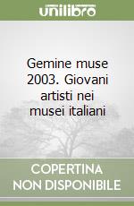 Gemine muse 2003. Giovani artisti nei musei italiani libro