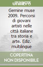 Gemine muse 2009. Percorsi di giovani artisti nelle città italiane tra storia e arte. Ediz. multilingue libro