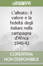 L'alleato: il valore e la fedeltà degli italiani nella campagna d'Africa 1940-42