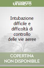 Intubazione difficile e difficoltà di controllo delle vie aeree