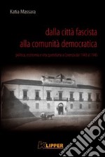 Dalla città fascista alla comunità democratica. Politica, economia e vita quotidiana a Cosenza dal 1943 al 1945 libro