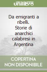 Da emigranti a ribelli. Storie di anarchici calabresi in Argentina libro