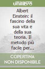 Albert Einstein: il fascino della sua vita e della sua teoria. Il metodo più facile per ottenere E=mc² libro