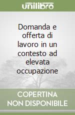 Domanda e offerta di lavoro in un contesto ad elevata occupazione libro