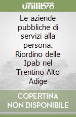 Le aziende pubbliche di servizi alla persona. Riordino delle Ipab nel Trentino Alto Adige libro