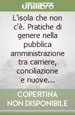 L'isola che non c'è. Pratiche di genere nella pubblica amministrazione tra carriere, conciliazione e nuove precarietà libro