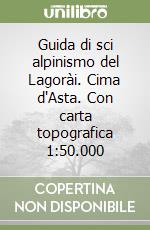 Guida di sci alpinismo del Lagorài. Cima d'Asta. Con carta topografica 1:50.000 libro