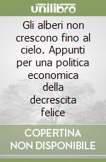 Gli alberi non crescono fino al cielo. Appunti per una politica economica della decrescita felice