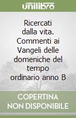 Ricercati dalla vita. Commenti ai Vangeli delle domeniche del tempo ordinario anno B libro