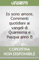 Io sono amore. Commenti quotidiani ai vangeli di Quaresima e Pasqua anno B libro