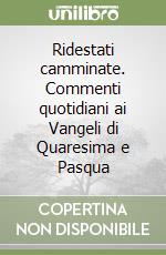 Ridestati camminate. Commenti quotidiani ai Vangeli di Quaresima e Pasqua libro