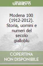 Modena 100 (1912-2012). Storia, uomini e numeri del secolo gialloblu