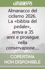 Almanacco del ciclismo 2026. La «bibbia del pedale», arriva a 35 anni e prosegue nella conservazione della memoria del ciclismo
