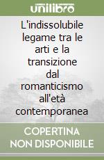 L'indissolubile legame tra le arti e la transizione dal romanticismo all'età contemporanea libro