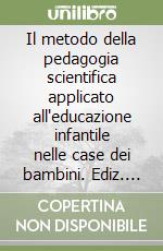 Il metodo della pedagogia scientifica applicato all'educazione infantile nelle case dei bambini. Ediz. critica libro