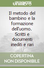 Il metodo del bambino e la formazione dell'uomo. Scritti e documenti inediti e rari libro