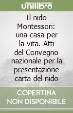 Il nido Montessori: una casa per la vita. Atti del Convegno nazionale per la presentazione carta del nido libro