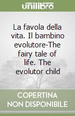 La favola della vita. Il bambino evolutore-The fairy tale of life. The evolutor child