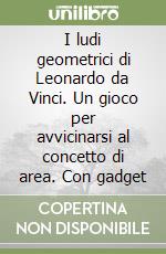 I ludi geometrici di Leonardo da Vinci. Un gioco per avvicinarsi al concetto di area. Con gadget libro