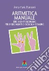 Aritmetica manuale. Idee montessoriane per insegnanti di scuola comune libro