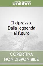 Il cipresso. Dalla leggenda al futuro