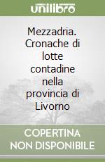 Mezzadria. Cronache di lotte contadine nella provincia di Livorno libro