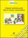 Questi adolescenti che ci fanno ammattire libro