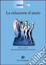 La relazione d'aiuto. Teoria e tecnica della psicologia umanistico-esistenziale