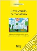 Cavalcando l'arcobaleno. Favola per raccontare ai bambini adottati la loro storia riunita dai colori della fantasia libro