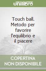 Touch ball. Metodo per favorire l'equilibrio e il piacere libro