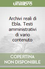 Archivi reali di Ebla. Testi amministrativi di vario contenuto libro