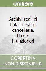 Archivi reali di Ebla. Testi di cancelleria. Il re e i funzionari