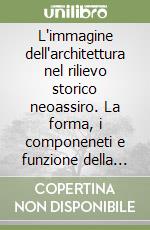 L'immagine dell'architettura nel rilievo storico neoassiro. La forma, i componeneti e funzione della rappresentazione architettonica tra percezione e riproduzione...