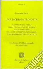 Una modesta proposta. Per evitare che i figli della povera gente d'Irlanda diventino un peso per i loro genitori o per il paese... Testo inglese a fronte libro