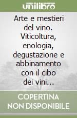 Arte e mestieri del vino. Viticoltura, enologia, degustazione e abbinamento con il cibo dei vini mediterranei d'Italia