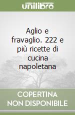 Aglio e fravaglio. 222 e più ricette di cucina napoletana