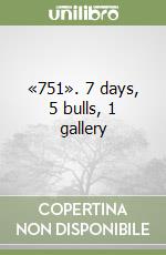 «751». 7 days, 5 bulls, 1 gallery libro