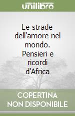 Le strade dell'amore nel mondo. Pensieri e ricordi d'Africa libro