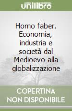 Homo faber. Economia, industria e società dal Medioevo alla globalizzazione libro