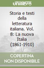 Storia e testi della letteratura italiana. Vol. 8: La nuova Italia (1861-1910) libro